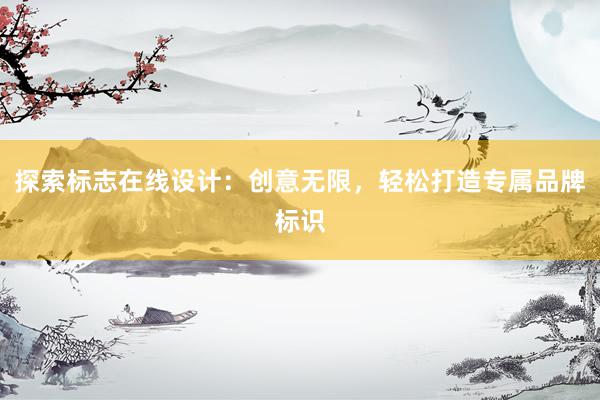 探索标志在线设计：创意无限，轻松打造专属品牌标识