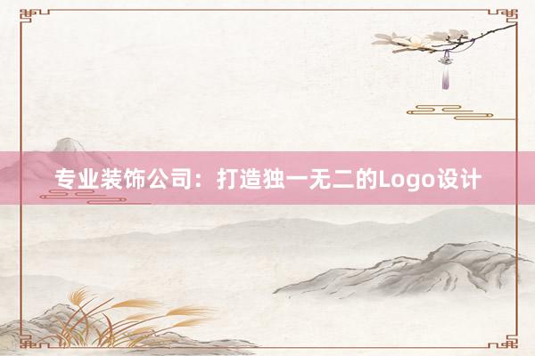 专业装饰公司：打造独一无二的Logo设计