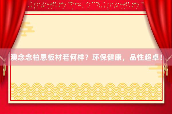 澳念念柏恩板材若何样？环保健康，品性超卓！