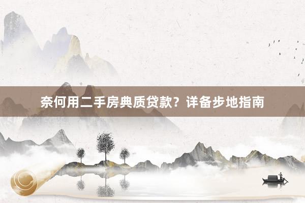 奈何用二手房典质贷款？详备步地指南