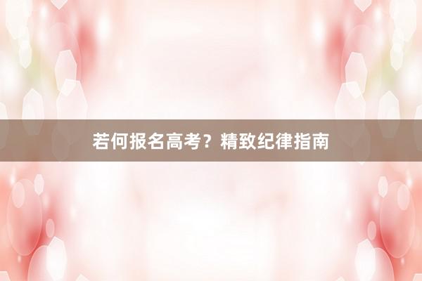 若何报名高考？精致纪律指南