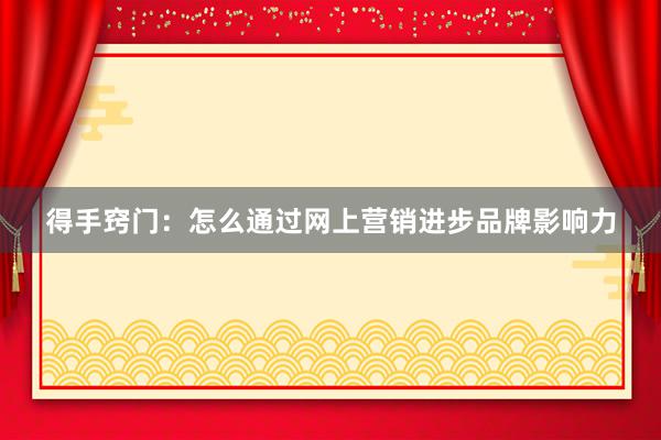 得手窍门：怎么通过网上营销进步品牌影响力
