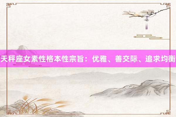 天秤座女素性格本性宗旨：优雅、善交际、追求均衡