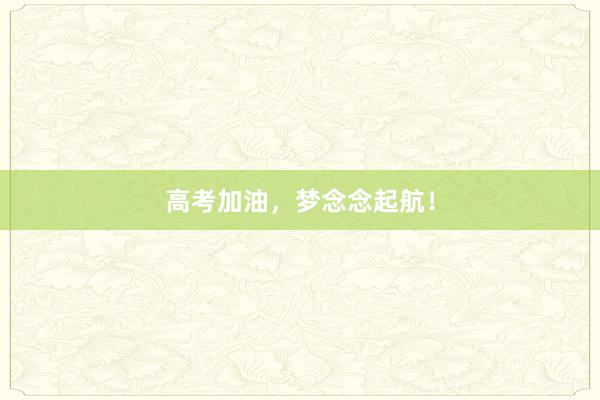高考加油，梦念念起航！