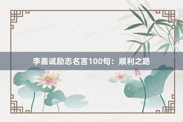 李嘉诚励志名言100句：顺利之路