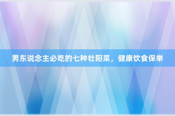 男东说念主必吃的七种壮阳菜，健康饮食保举