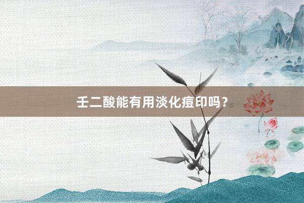 壬二酸能有用淡化痘印吗？