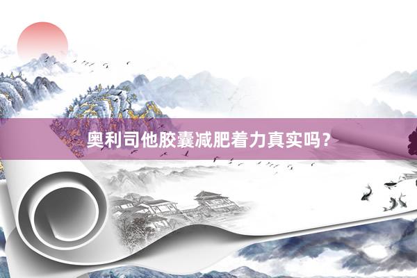 奥利司他胶囊减肥着力真实吗？