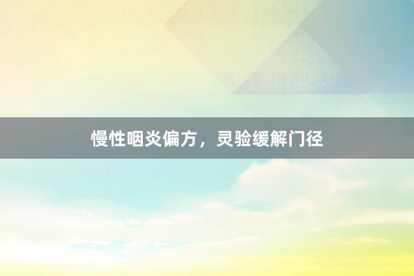 慢性咽炎偏方，灵验缓解门径