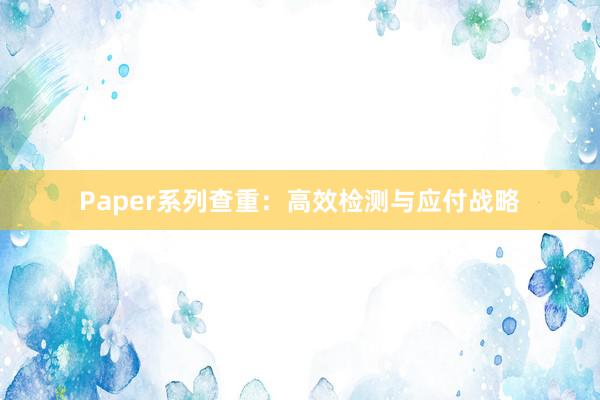 Paper系列查重：高效检测与应付战略